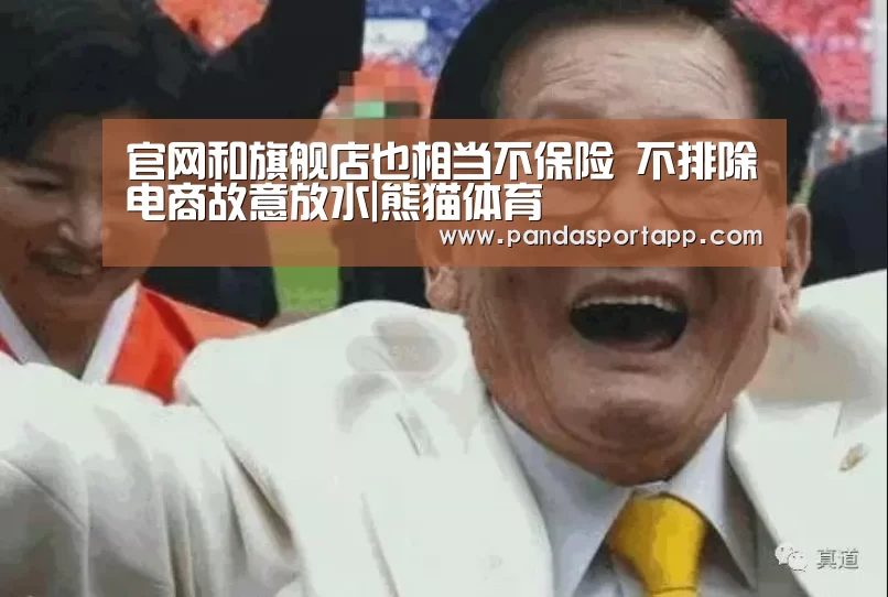 官网和旗舰店也相当不保险 不排除电商故意放水|熊猫体育(图3) 熊猫体育app