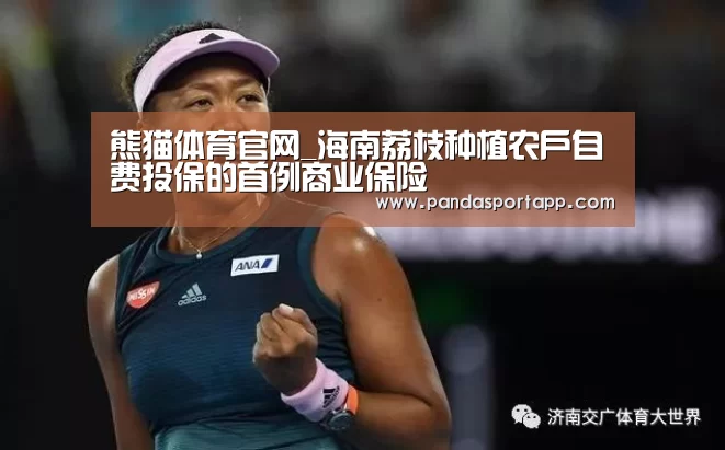 熊猫体育官网_海南荔枝种植农户自费投保的首例商业保险(图3) 熊猫APP