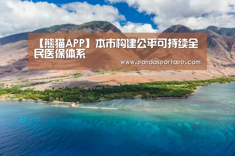 【熊猫APP】本市构建公平可持续全民医保体系(图2) 熊猫体育app