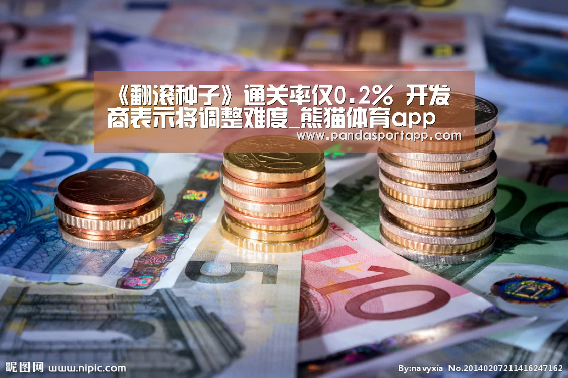 《翻滚种子》通关率仅0.2% 开发商表示将调整难度_熊猫体育app(图1) 熊猫体育官网